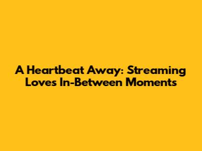 A Heartbeat Away: Streaming Love's In-Between Moments