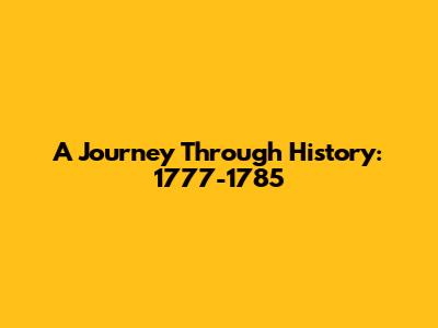 A Journey Through History: 1777-1785