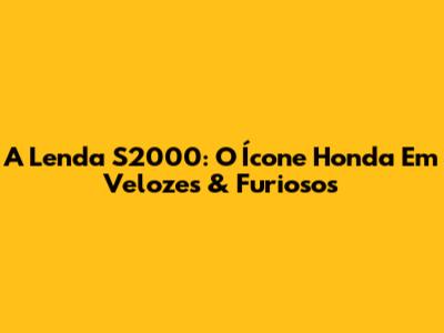 A Lenda S2000: O Ícone Honda Em Velozes & Furiosos
