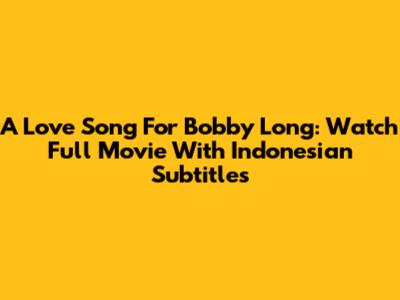 A Love Song For Bobby Long: Watch Full Movie With Indonesian Subtitles