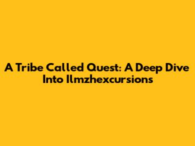 A Tribe Called Quest: A Deep Dive Into Ilmzhexcursions