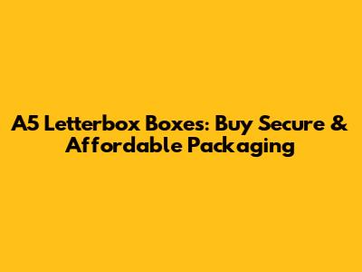 A5 Letterbox Boxes: Buy Secure & Affordable Packaging