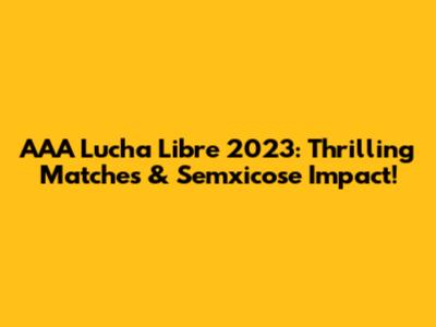 AAA Lucha Libre 2023: Thrilling Matches & Semxicose Impact!