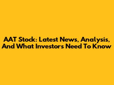 AAT Stock: Latest News, Analysis, And What Investors Need To Know