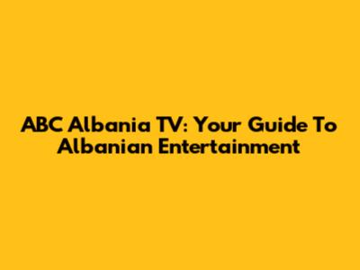 ABC Albania TV: Your Guide To Albanian Entertainment