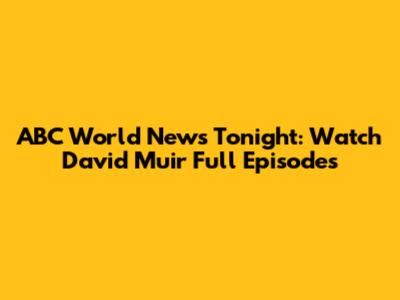 ABC World News Tonight: Watch David Muir Full Episodes