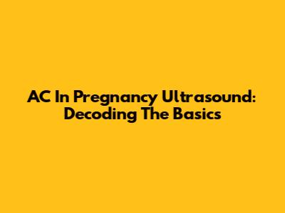 AC In Pregnancy Ultrasound: Decoding The Basics