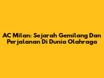 AC Milan: Sejarah Gemilang Dan Perjalanan Di Dunia Olahraga