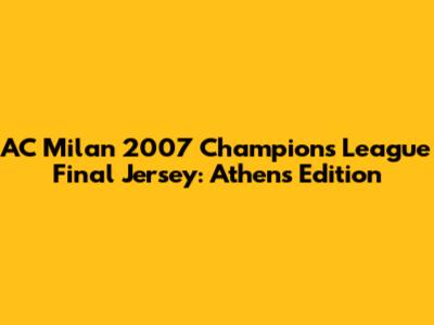 AC Milan 2007 Champions League Final Jersey: Athens Edition