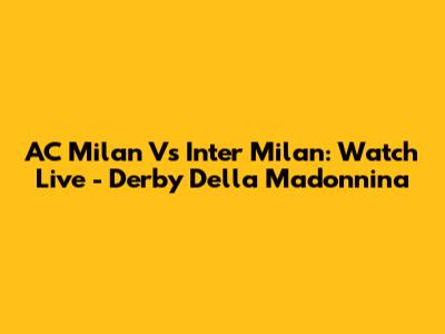 AC Milan Vs Inter Milan: Watch Live - Derby Della Madonnina