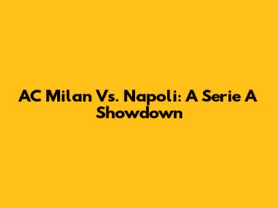 AC Milan Vs. Napoli: A Serie A Showdown