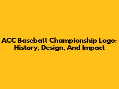 ACC Baseball Championship Logo: History, Design, And Impact