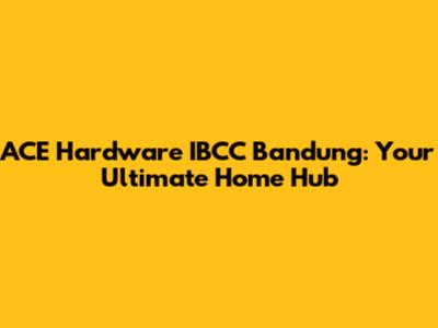 ACE Hardware IBCC Bandung: Your Ultimate Home Hub