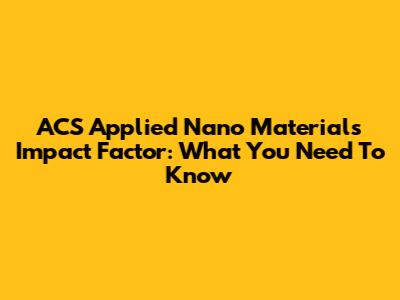 ACS Applied Nano Materials Impact Factor: What You Need To Know