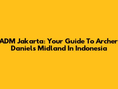 ADM Jakarta: Your Guide To Archer Daniels Midland In Indonesia