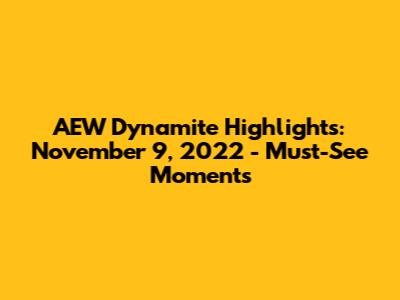 AEW Dynamite Highlights: November 9, 2022 - Must-See Moments