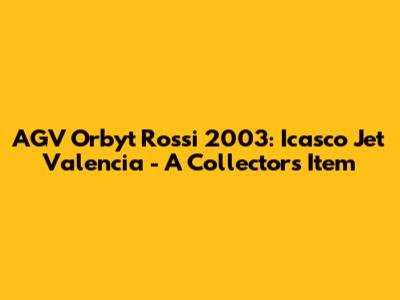 AGV Orbyt Rossi 2003: Icasco Jet Valencia - A Collector's Item
