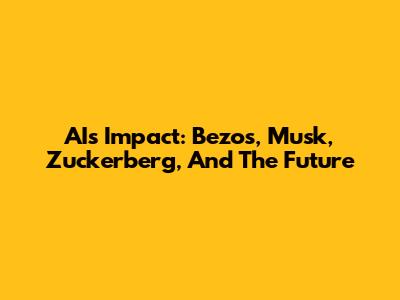 AI's Impact: Bezos, Musk, Zuckerberg, And The Future