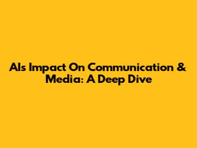 AI's Impact On Communication & Media: A Deep Dive