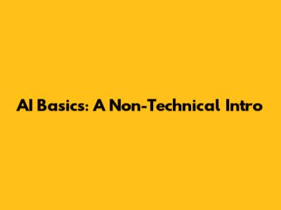 AI Basics: A Non-Technical Intro