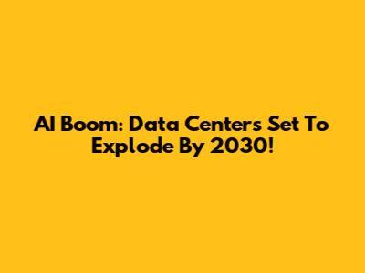 AI Boom: Data Centers Set To Explode By 2030!