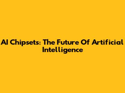 AI Chipsets: The Future Of Artificial Intelligence