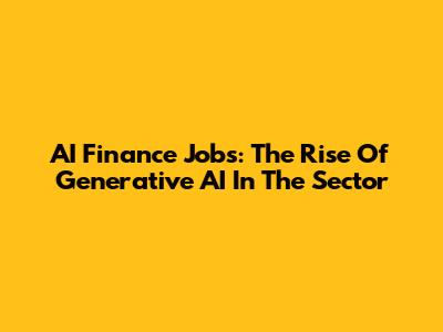AI Finance Jobs: The Rise Of Generative AI In The Sector