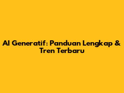 AI Generatif: Panduan Lengkap & Tren Terbaru
