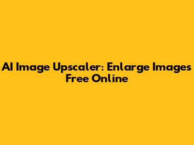 AI Image Upscaler: Enlarge Images Free Online