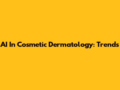 AI In Cosmetic Dermatology: Trends