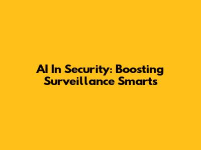 AI In Security: Boosting Surveillance Smarts