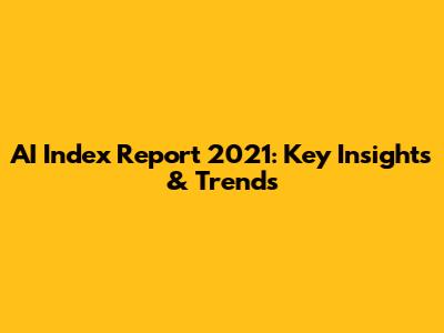 AI Index Report 2021: Key Insights & Trends