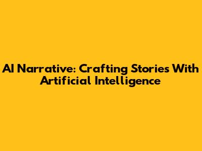 AI Narrative: Crafting Stories With Artificial Intelligence