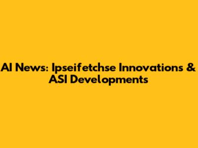 AI News: Ipseifetchse Innovations & ASI Developments