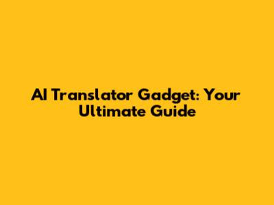 AI Translator Gadget: Your Ultimate Guide
