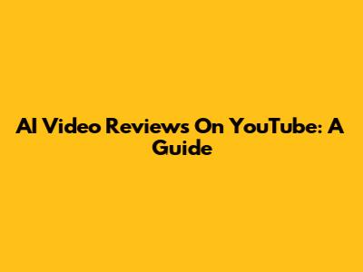 AI Video Reviews On YouTube: A Guide