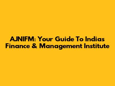 AJNIFM: Your Guide To India's Finance & Management Institute