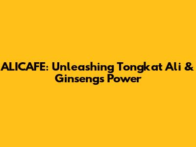 ALICAFE: Unleashing Tongkat Ali & Ginseng's Power