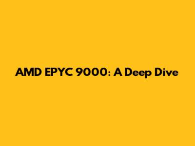 AMD EPYC 9000: A Deep Dive