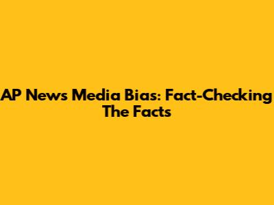 AP News Media Bias: Fact-Checking The Facts