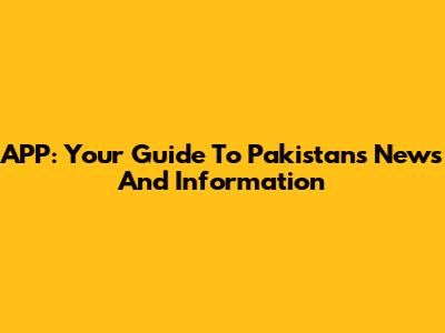 APP: Your Guide To Pakistan's News And Information