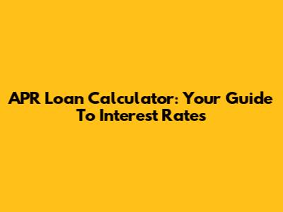 APR Loan Calculator: Your Guide To Interest Rates