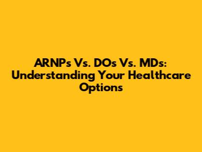 ARNPs Vs. DOs Vs. MDs: Understanding Your Healthcare Options