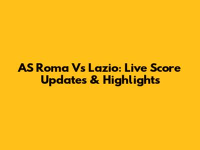 AS Roma Vs Lazio: Live Score Updates & Highlights