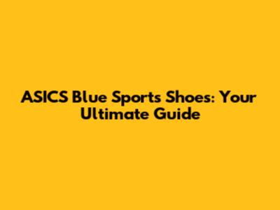ASICS Blue Sports Shoes: Your Ultimate Guide