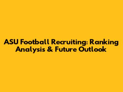 ASU Football Recruiting: Ranking Analysis & Future Outlook