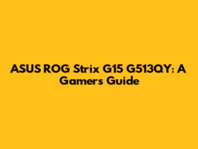 ASUS ROG Strix G15 G513QY: A Gamer's Guide