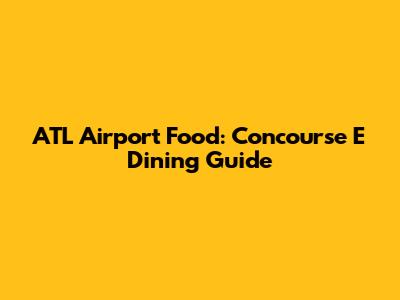 ATL Airport Food: Concourse E Dining Guide