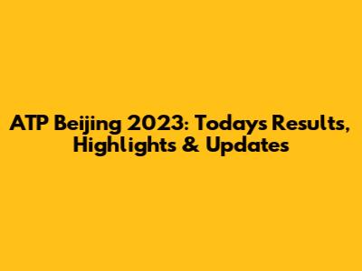 ATP Beijing 2023: Today's Results, Highlights & Updates