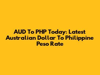 AUD To PHP Today: Latest Australian Dollar To Philippine Peso Rate